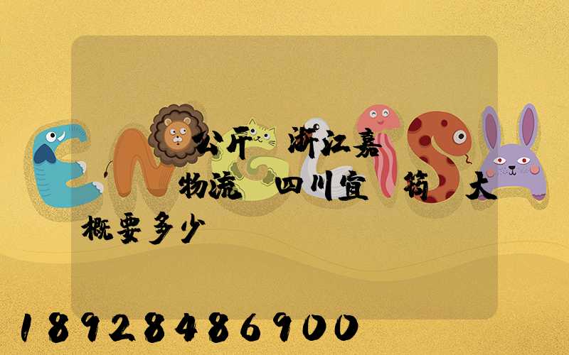 ...公斤從浙江嘉興發(fā)物流帶四川宜賓筠連大概要多少錢