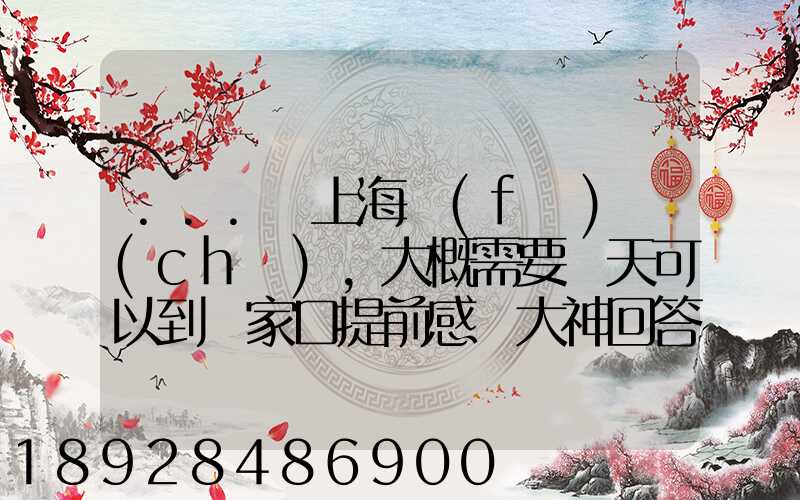 ...從上海發(fā)車(chē),大概需要幾天可以到張家口提前感謝大神回答