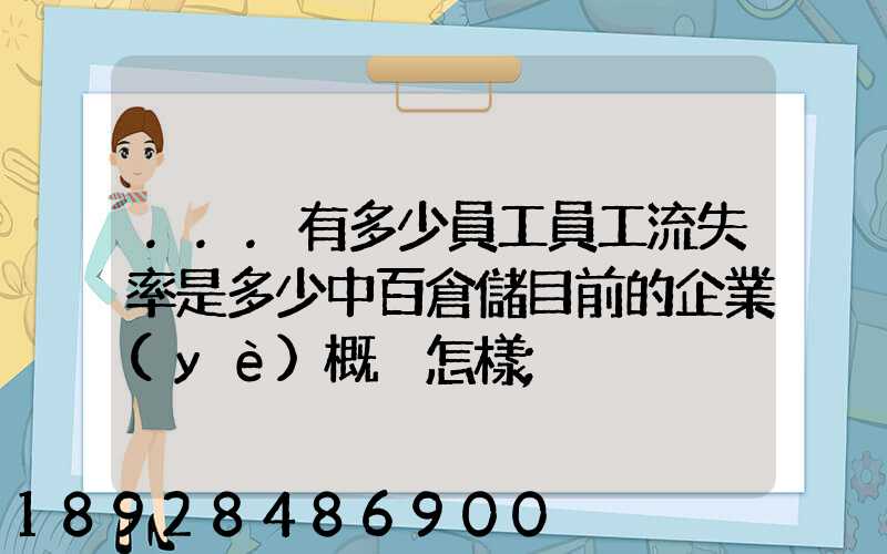 ...有多少員工員工流失率是多少中百倉儲目前的企業(yè)概況怎樣