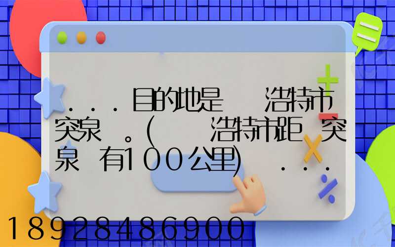 ...目的地是烏蘭浩特市突泉縣。(烏蘭浩特市距離突泉縣有100公里)剛...