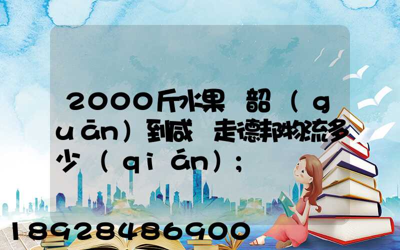 2000斤水果從韶關(guān)到咸寧走德邦物流多少錢(qián)