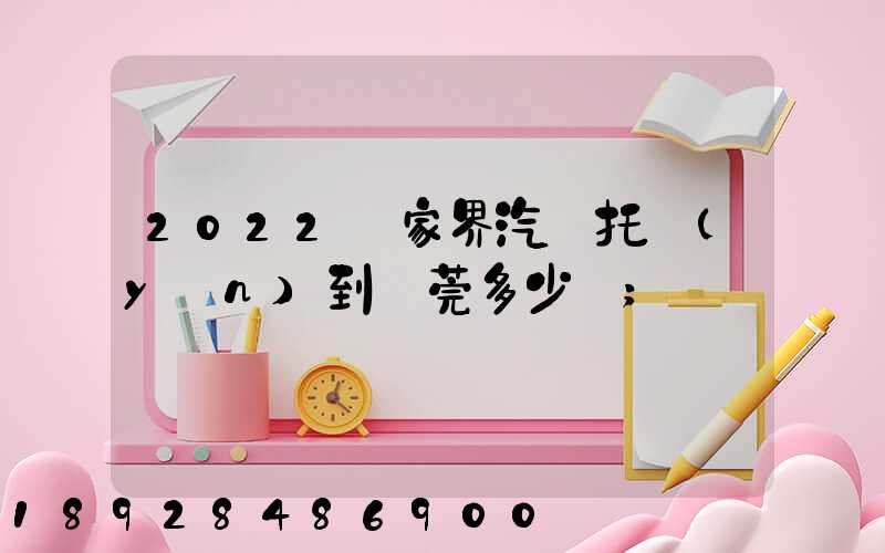 2022張家界汽車托運(yùn)到東莞多少錢