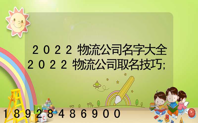 2022物流公司名字大全2022物流公司取名技巧