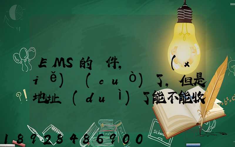 EMS的郵件,郵編寫(xiě)錯(cuò)了,但是地址對(duì)了能不能收到郵件!急急急幾乎急急急...