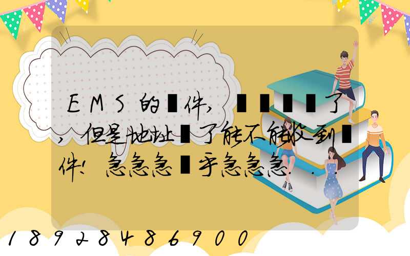 EMS的郵件,郵編寫錯了,但是地址對了能不能收到郵件!急急急幾乎急急急...