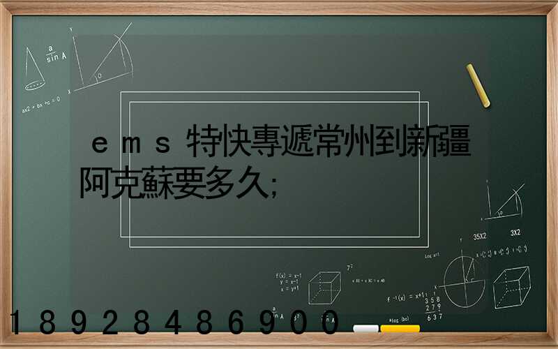 ems特快專遞常州到新疆阿克蘇要多久