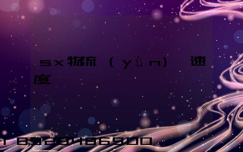 sx物流運(yùn)輸速度