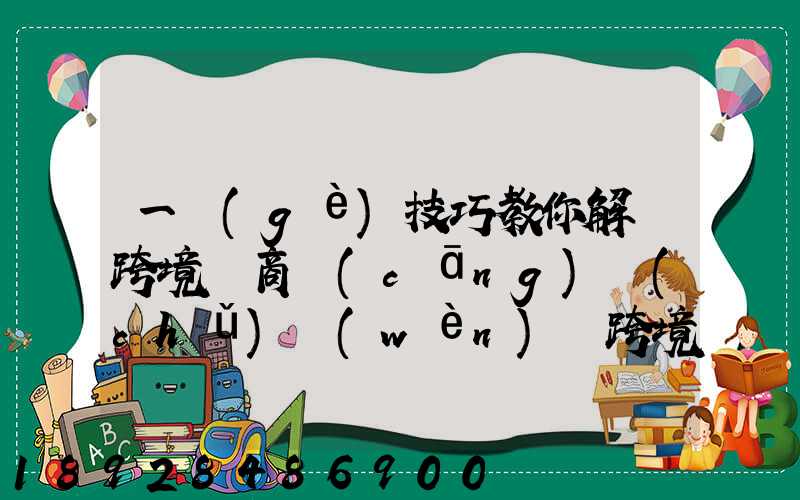 一個(gè)技巧教你解決跨境電商倉(cāng)儲(chǔ)問(wèn)題跨境電商倉(cāng)儲(chǔ)物流問(wèn)題