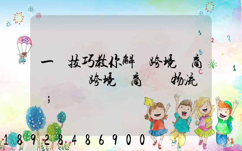 一個技巧教你解決跨境電商倉儲問題跨境電商倉儲物流問題