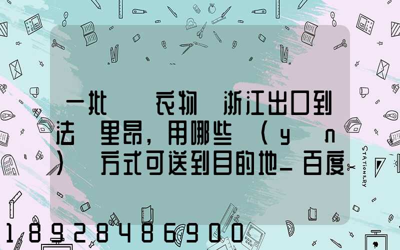 一批絲綢衣物從浙江出口到法國里昂,用哪些運(yùn)輸方式可送到目的地_百度...