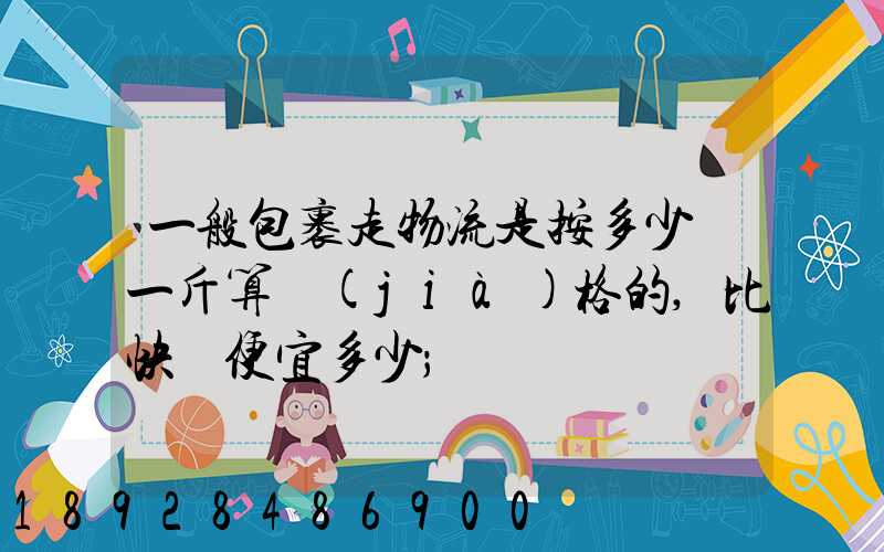 一般包裹走物流是按多少錢一斤算價(jià)格的,比快遞便宜多少