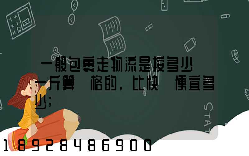 一般包裹走物流是按多少錢一斤算價格的,比快遞便宜多少