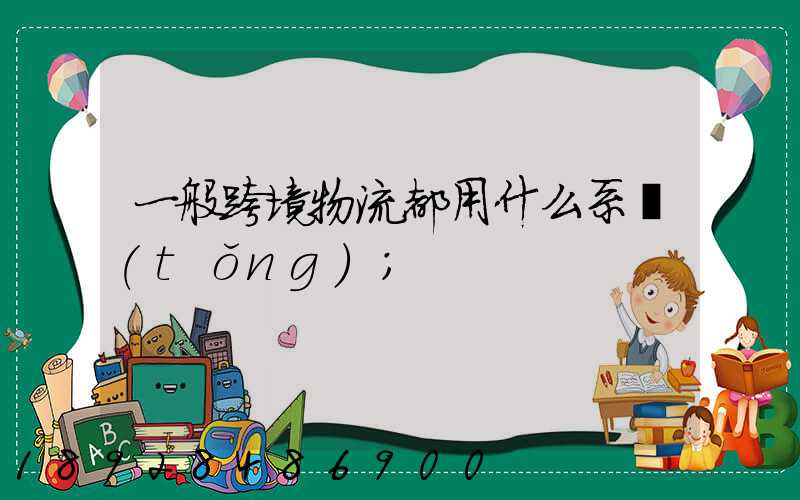 一般跨境物流都用什么系統(tǒng)