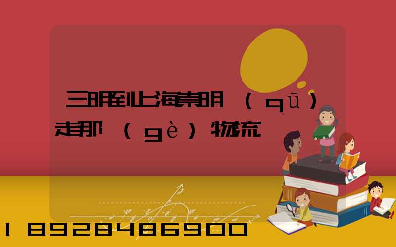三明到上海崇明區(qū)走那個(gè)物流