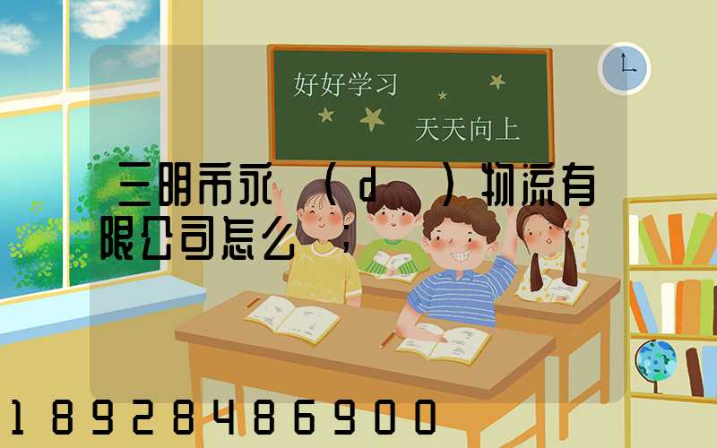 三明市永達(dá)物流有限公司怎么樣