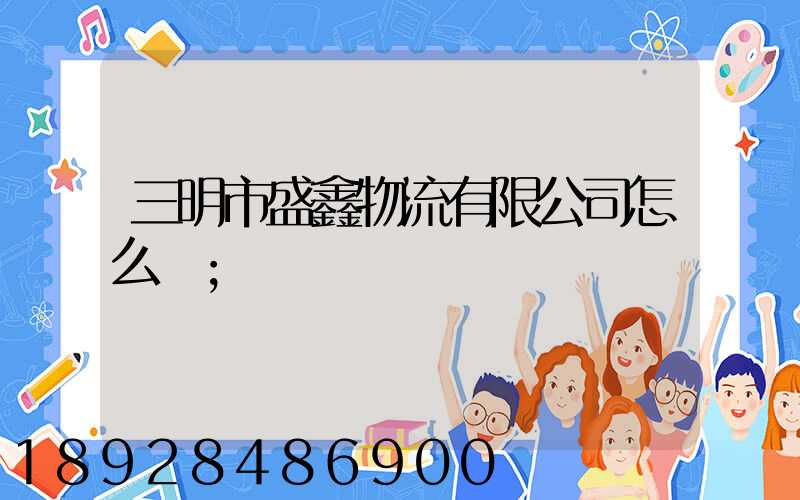 三明市盛鑫物流有限公司怎么樣