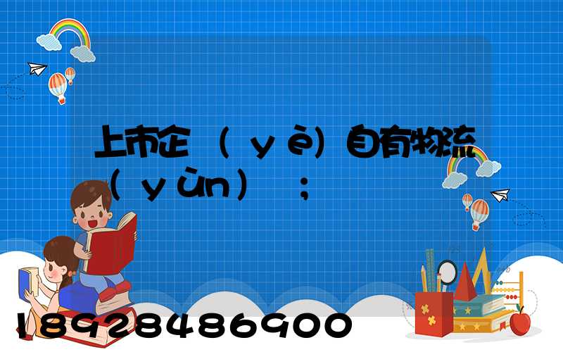 上市企業(yè)自有物流運(yùn)輸