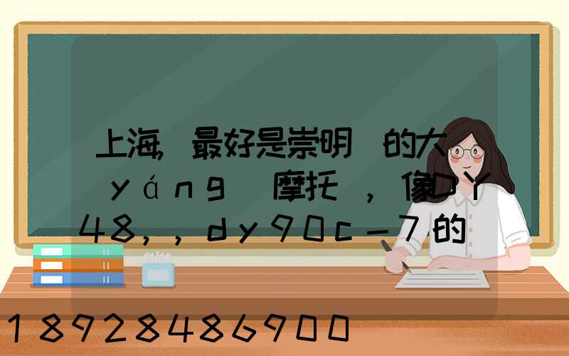 上海,最好是崇明島的大陽(yáng)摩托車,像DY48,,dy90c-7的彎梁要多少錢新號(hào)...