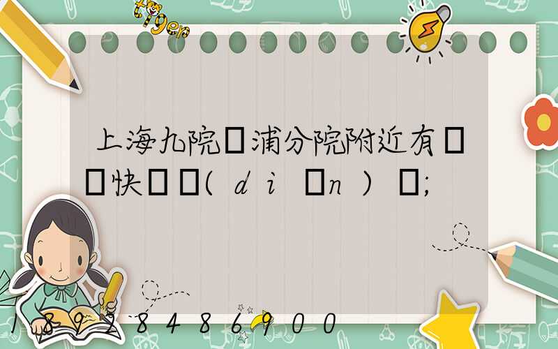 上海九院黃浦分院附近有順豐快遞點(diǎn)嗎