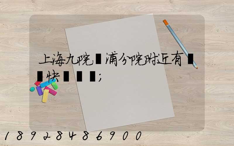 上海九院黃浦分院附近有順豐快遞點嗎