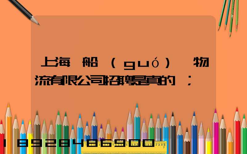 上海凱船國(guó)際物流有限公司招聘是真的嗎