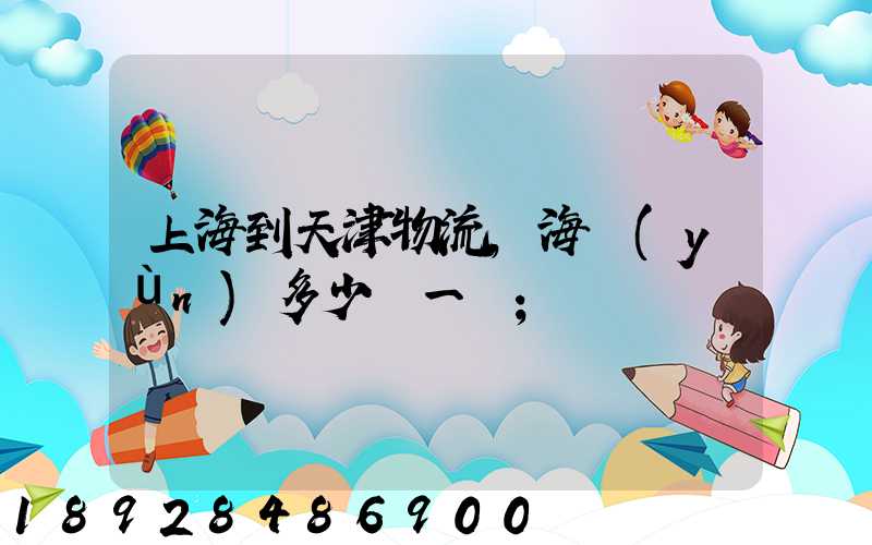 上海到天津物流,海運(yùn)多少錢一噸