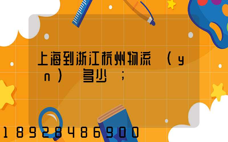 上海到浙江杭州物流運(yùn)輸多少錢