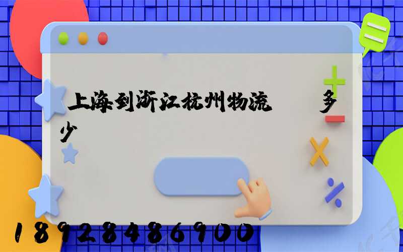 上海到浙江杭州物流運輸多少錢