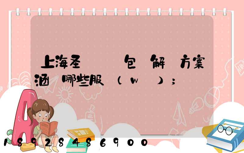 上海圣華運輸包裝解決方案涵蓋哪些服務(wù)