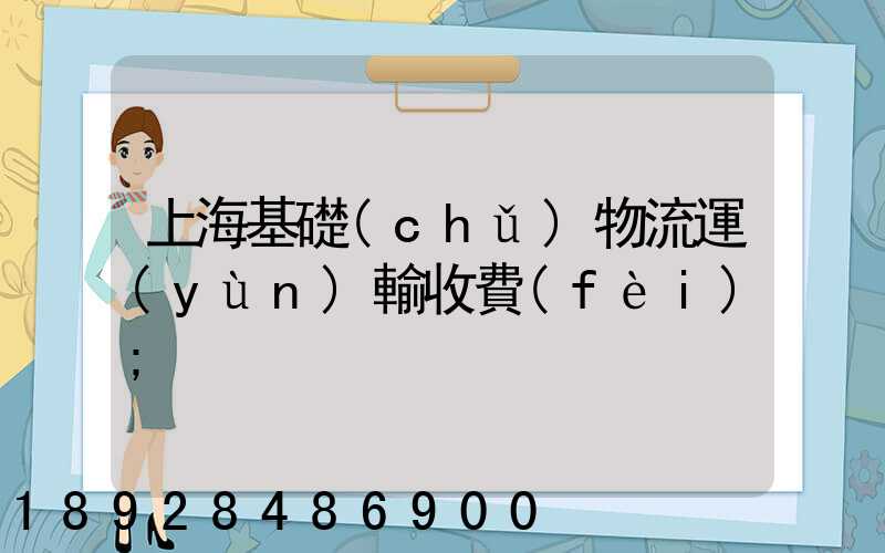 上?；A(chǔ)物流運(yùn)輸收費(fèi)