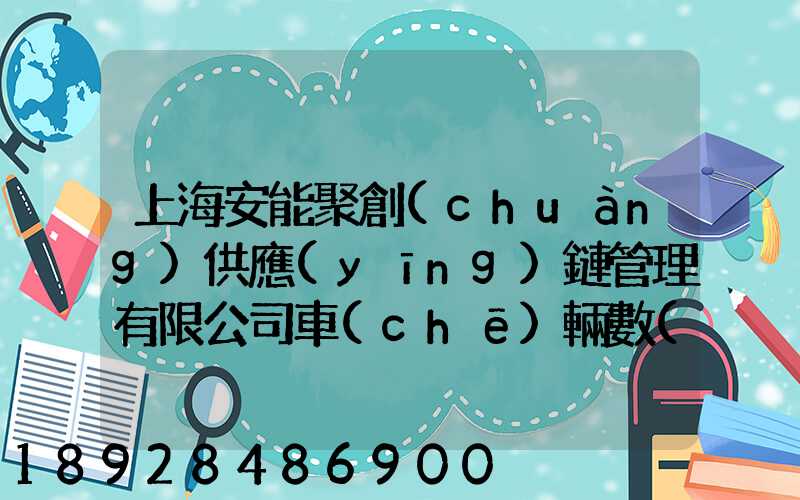 上海安能聚創(chuàng)供應(yīng)鏈管理有限公司車(chē)輛數(shù)量