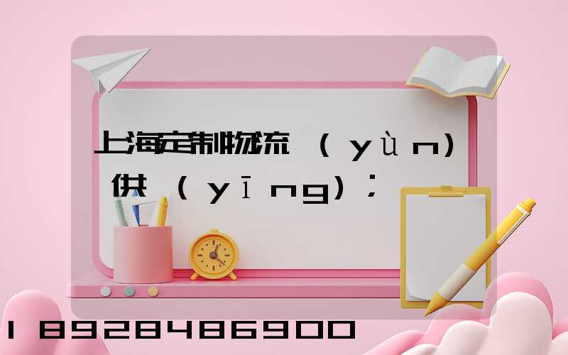 上海定制物流運(yùn)輸供應(yīng)