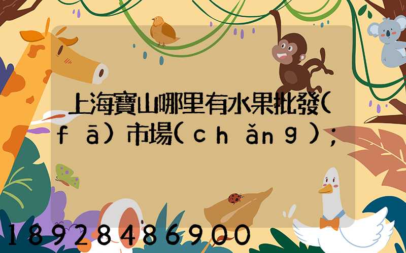 上海寶山哪里有水果批發(fā)市場(chǎng)
