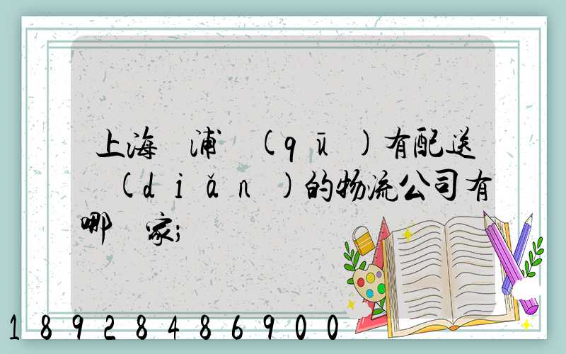 上海楊浦區(qū)有配送點(diǎn)的物流公司有哪幾家
