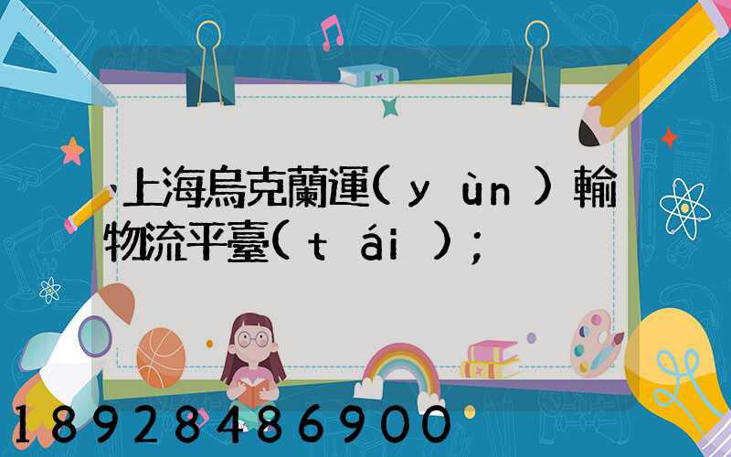 上海烏克蘭運(yùn)輸物流平臺(tái)