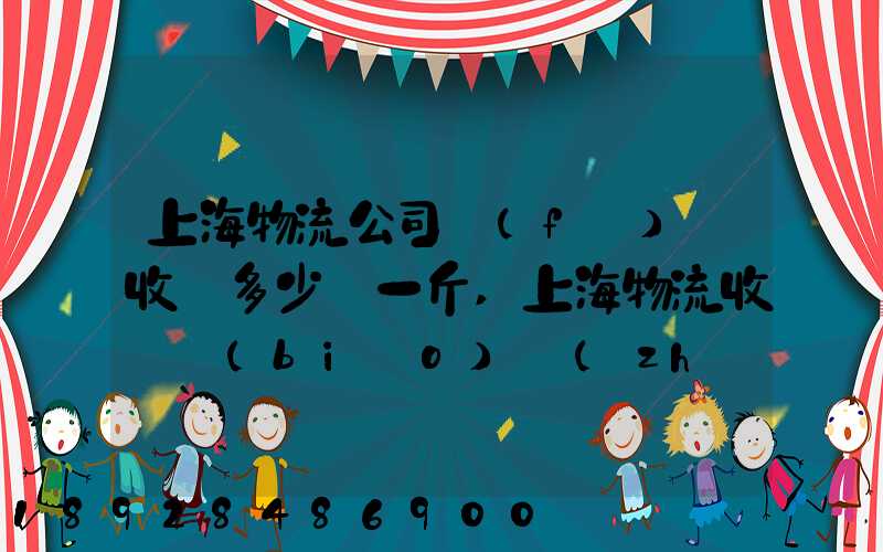 上海物流公司發(fā)貨收費多少錢一斤,上海物流收費標(biāo)準(zhǔn)