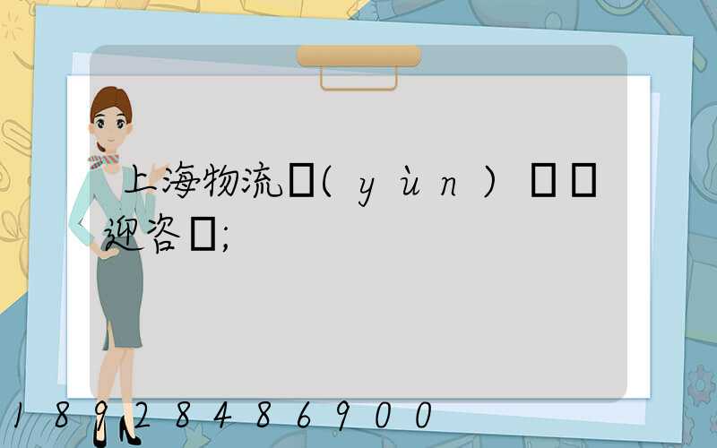 上海物流運(yùn)輸歡迎咨詢