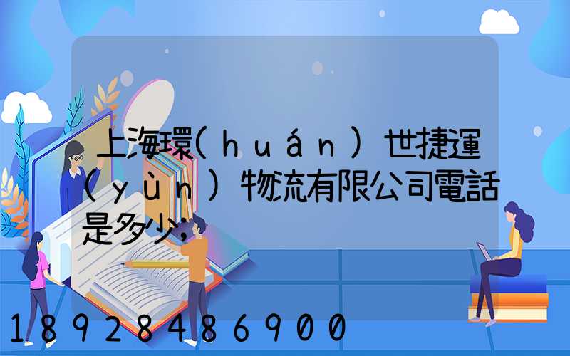上海環(huán)世捷運(yùn)物流有限公司電話是多少