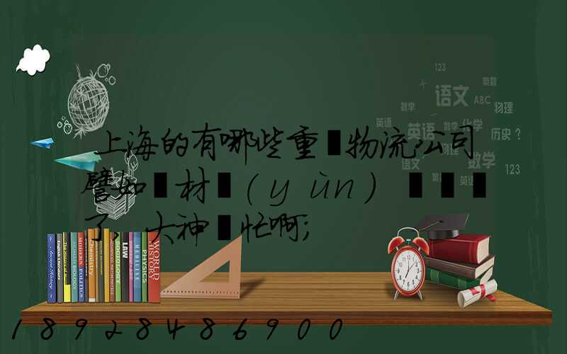 上海的有哪些重貨物流公司譬如鋼材運(yùn)輸謝謝了,大神幫忙啊