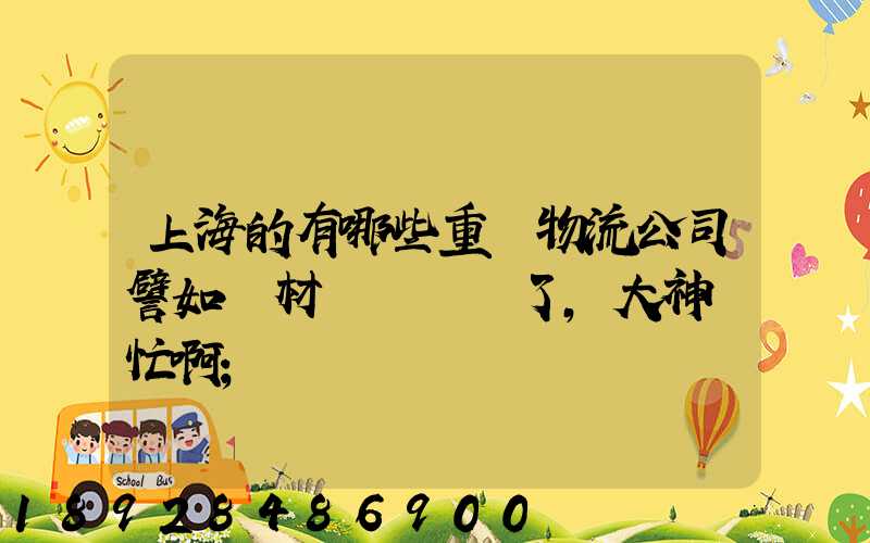 上海的有哪些重貨物流公司譬如鋼材運輸謝謝了,大神幫忙啊
