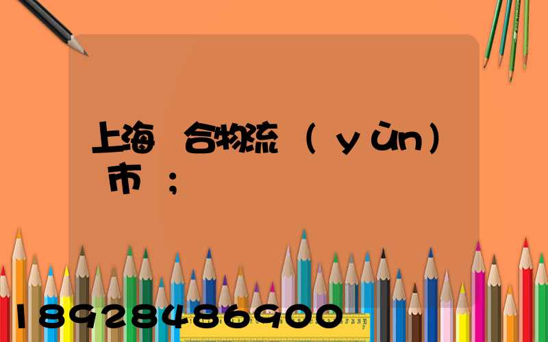 上海綜合物流運(yùn)輸市場