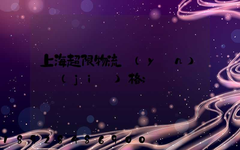上海超限物流運(yùn)輸價(jià)格