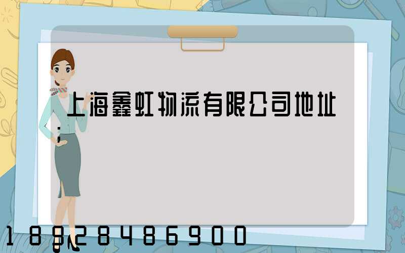 上海鑫虹物流有限公司地址