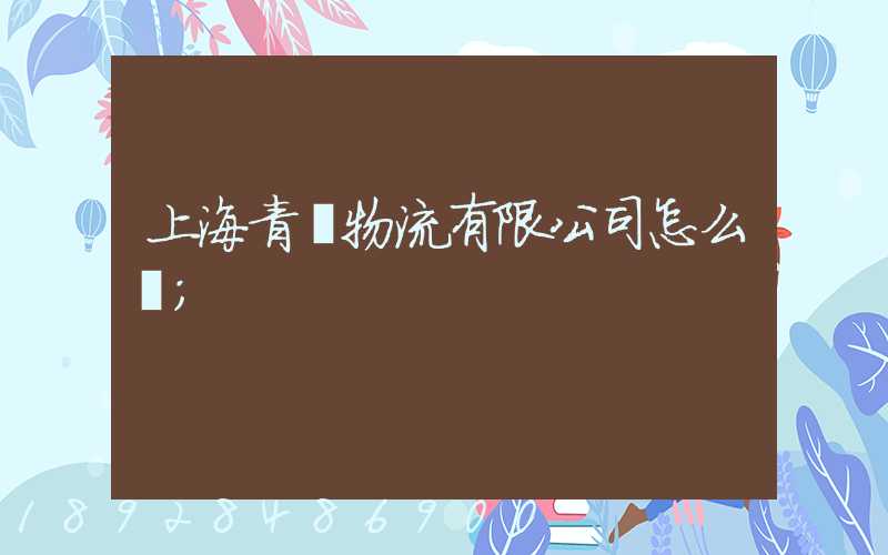 上海青贛物流有限公司怎么樣