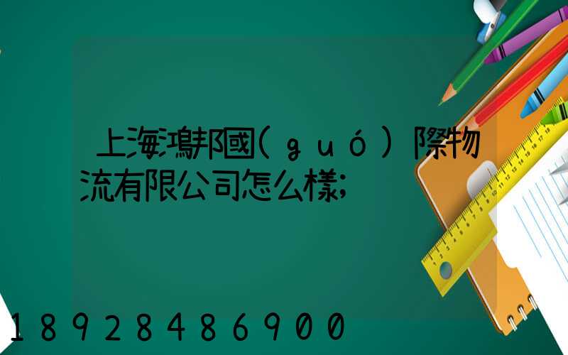 上海鴻邦國(guó)際物流有限公司怎么樣