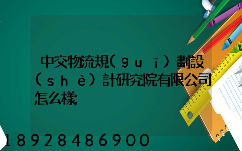 中交物流規(guī)劃設(shè)計研究院有限公司怎么樣