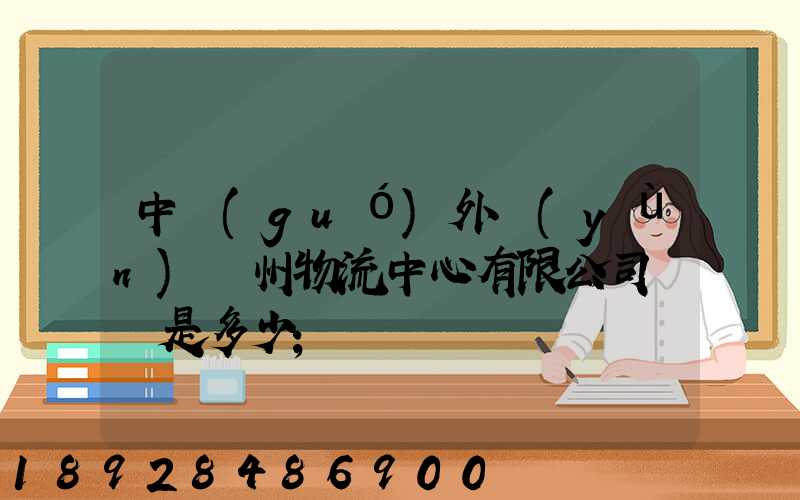 中國(guó)外運(yùn)蘇州物流中心有限公司電話是多少