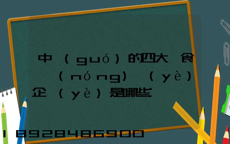 中國(guó)的四大糧食、農(nóng)業(yè)企業(yè)是哪些