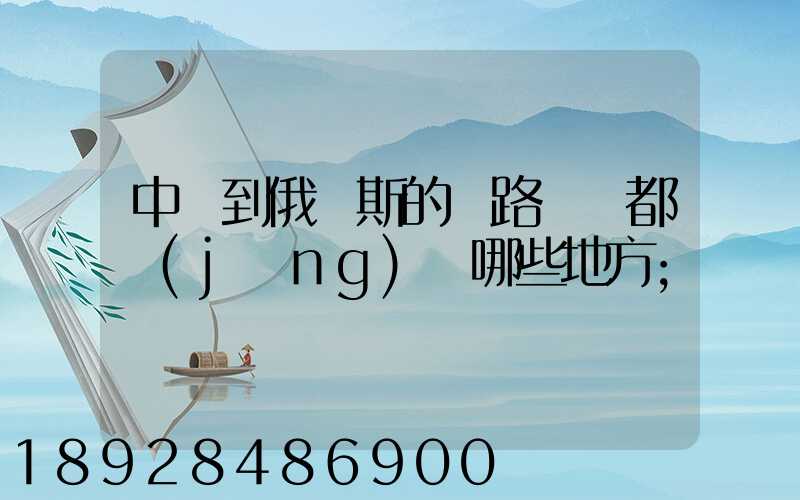 中國到俄羅斯的鐵路運輸都經(jīng)過哪些地方