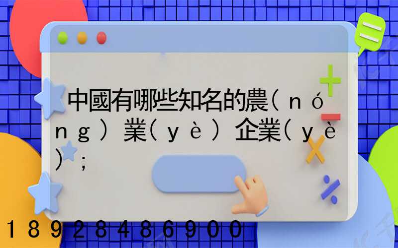 中國有哪些知名的農(nóng)業(yè)企業(yè)